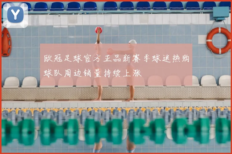 欧冠足球官方正品新赛季球迷热购球队周边销量持续上涨