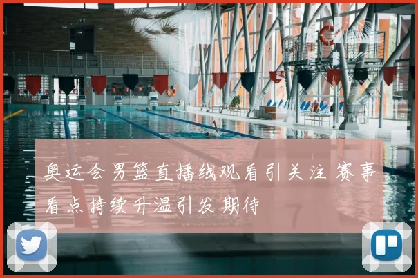奥运会男篮直播线观看引关注 赛事看点持续升温引发期待
